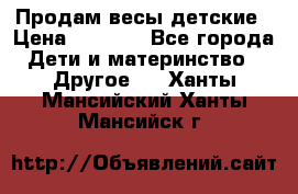 Продам весы детские › Цена ­ 1 500 - Все города Дети и материнство » Другое   . Ханты-Мансийский,Ханты-Мансийск г.